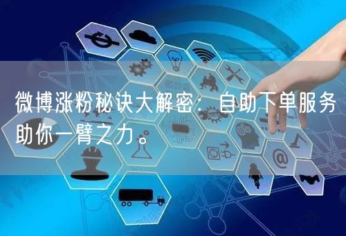 微博涨粉秘诀大解密：自助下单服务助你一臂之力。
