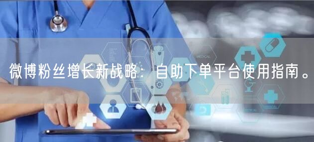 微博粉丝增长新战略：自助下单平台使用指南。