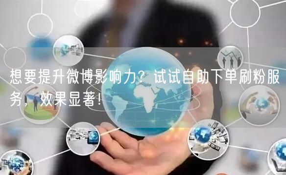 想要提升微博影响力？试试自助下单刷粉服务，效果显著！