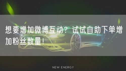 想要增加微博互动？试试自助下单增加粉丝数量！