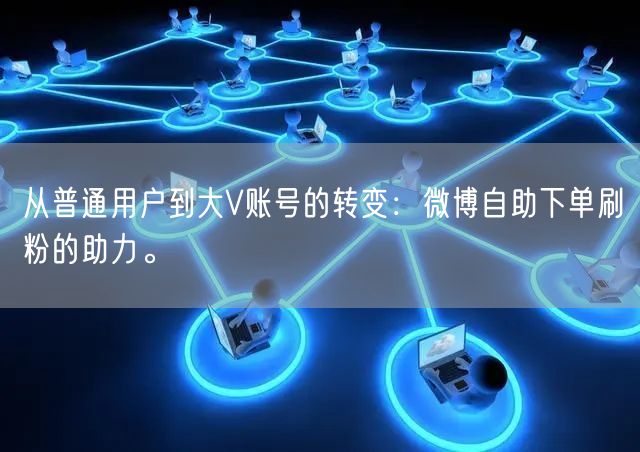 从普通用户到大V账号的转变：微博自助下单刷粉的助力。