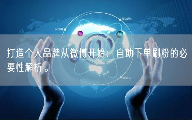 打造个人品牌从微博开始：自助下单刷粉的必要性解析。