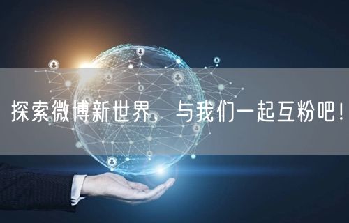 探索微博新世界，与我们一起互粉吧！