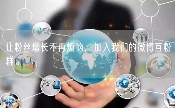 让粉丝增长不再烦恼，加入我们的微博互粉群。