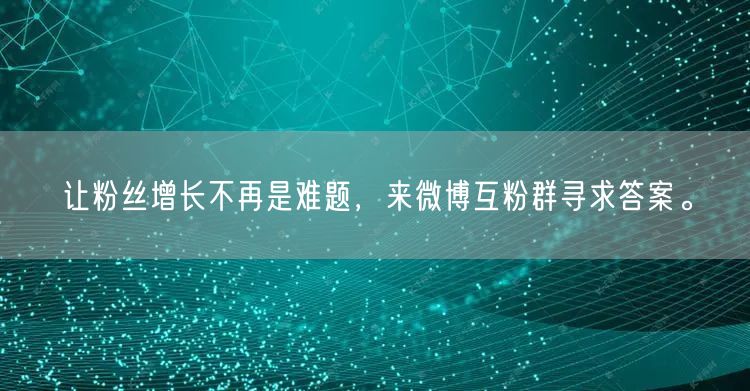 让粉丝增长不再是难题，来微博互粉群寻求答案。