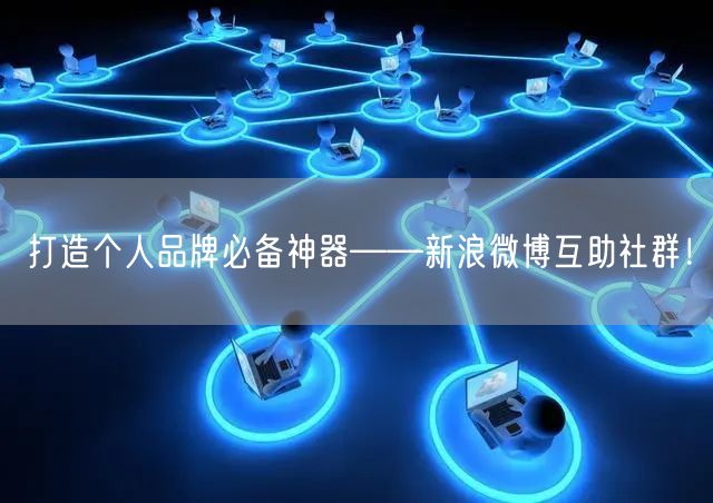 打造个人品牌必备神器——新浪微博互助社群！