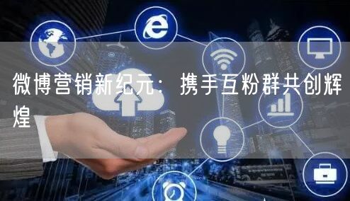 微博营销新纪元：携手互粉群共创辉煌