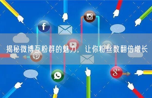 揭秘微博互粉群的魅力，让你粉丝数翻倍增长
