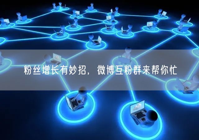 粉丝增长有妙招，微博互粉群来帮你忙