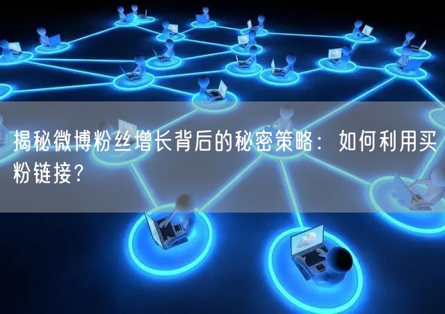 揭秘微博粉丝增长背后的秘密策略：如何利用买粉链接？