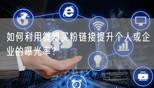 如何利用微博买粉链接提升个人或企业的曝光率？
