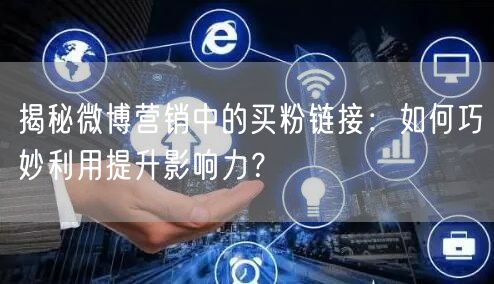 揭秘微博营销中的买粉链接：如何巧妙利用提升影响力？