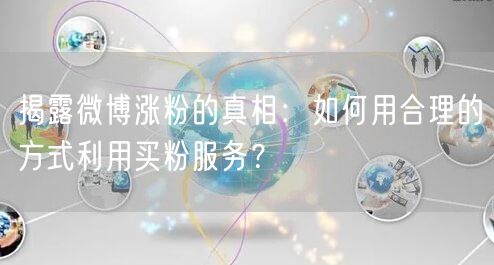 揭露微博涨粉的真相：如何用合理的方式利用买粉服务？