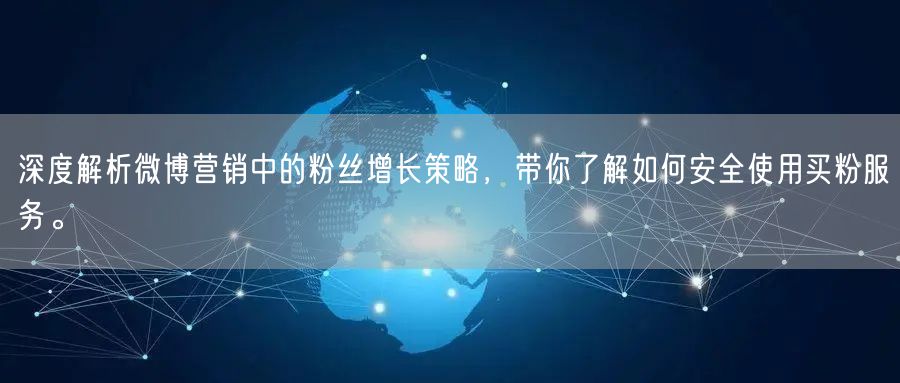 深度解析微博营销中的粉丝增长策略，带你了解如何安全使用买粉服务。