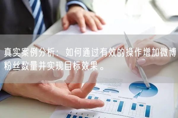 真实案例分析：如何通过有效的操作增加微博粉丝数量并实现目标效果。