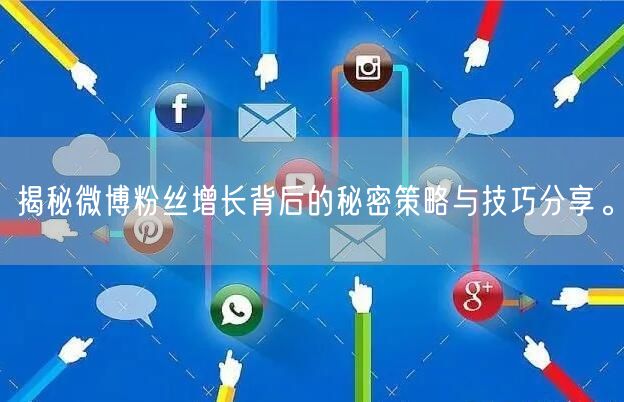 揭秘微博粉丝增长背后的秘密策略与技巧分享。