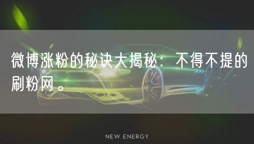 微博涨粉的秘诀大揭秘：不得不提的刷粉网。