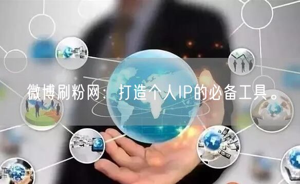 微博刷粉网：打造个人IP的必备工具。
