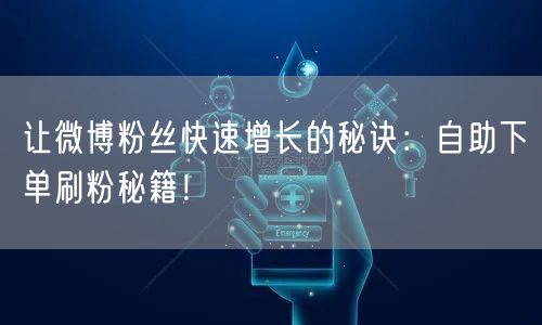 让微博粉丝快速增长的秘诀：自助下单刷粉秘籍！