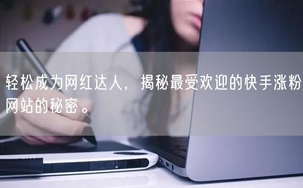 轻松成为网红达人，揭秘最受欢迎的快手涨粉网站的秘密。