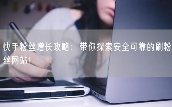 快手粉丝增长攻略：带你探索安全可靠的刷粉丝网站！