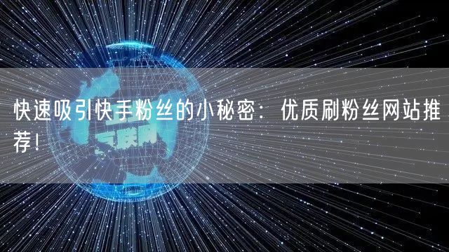快速吸引快手粉丝的小秘密：优质刷粉丝网站推荐！