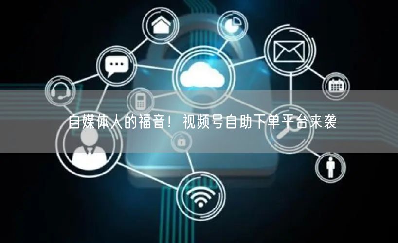 自媒体人的福音！视频号自助下单平台来袭