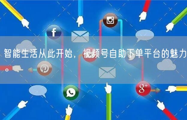智能生活从此开始，视频号自助下单平台的魅力。