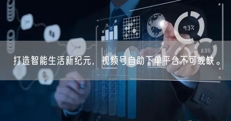 打造智能生活新纪元，视频号自助下单平台不可或缺。
