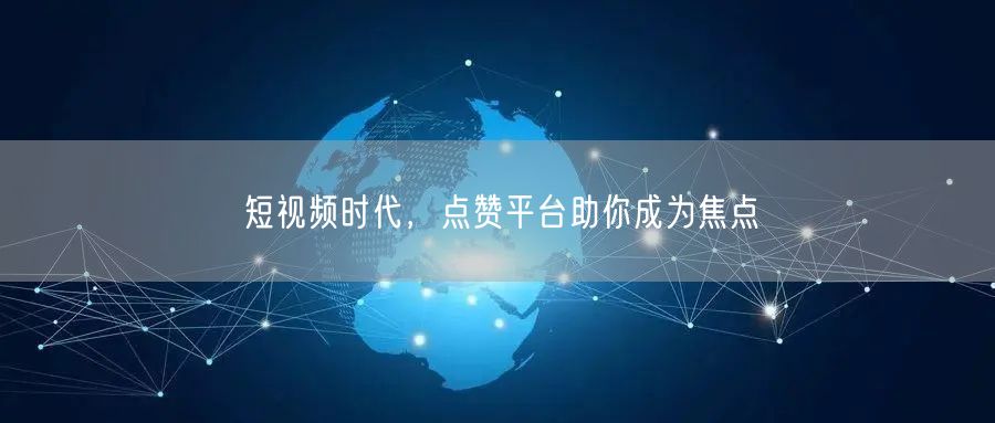 短视频时代，点赞平台助你成为焦点