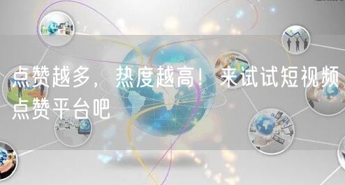 点赞越多，热度越高！来试试短视频点赞平台吧