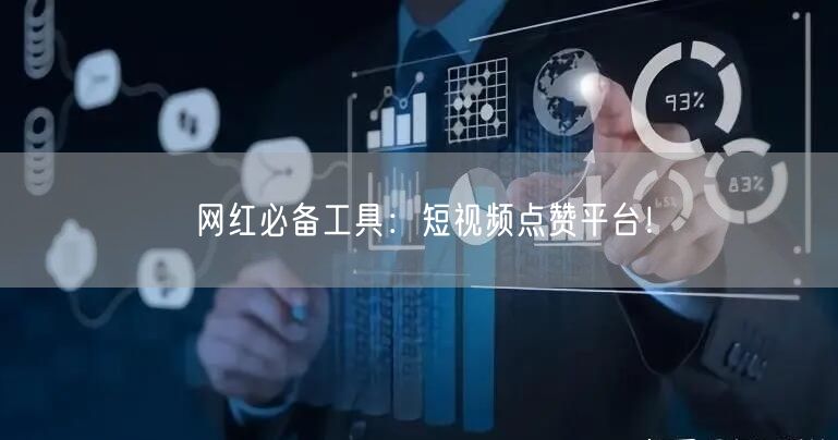 网红必备工具：短视频点赞平台！