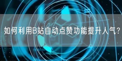 如何利用B站自动点赞功能提升人气？