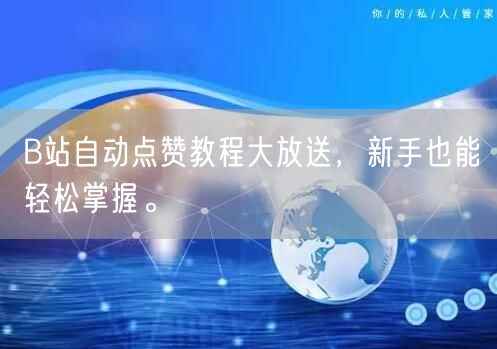 B站自动点赞教程大放送，新手也能轻松掌握。