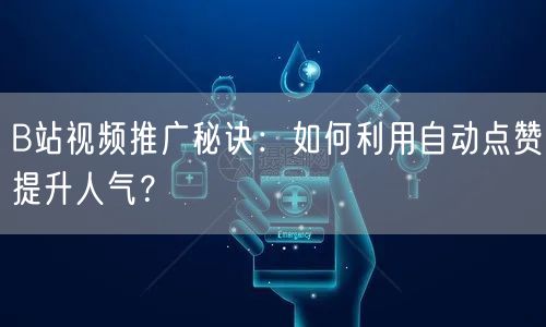 B站视频推广秘诀：如何利用自动点赞提升人气？