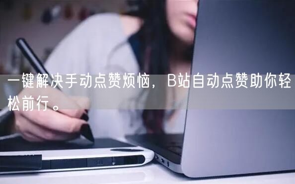 一键解决手动点赞烦恼，B站自动点赞助你轻松前行。