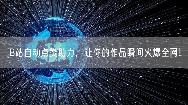 B站自动点赞助力，让你的作品瞬间火爆全网！