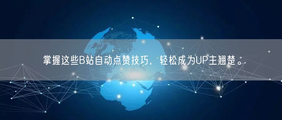 掌握这些B站自动点赞技巧，轻松成为UP主翘楚。