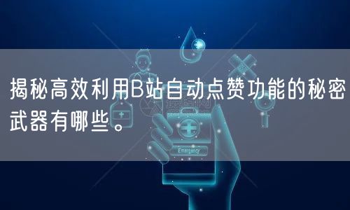 揭秘高效利用B站自动点赞功能的秘密武器有哪些。