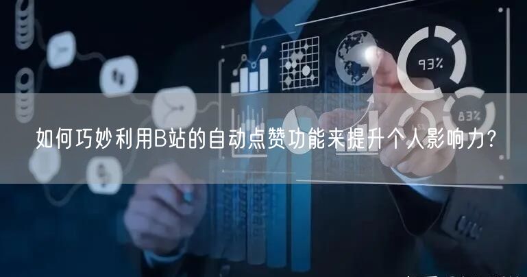 如何巧妙利用B站的自动点赞功能来提升个人影响力？