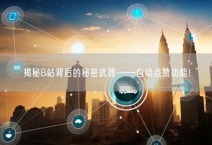 揭秘B站背后的秘密武器——自动点赞功能！