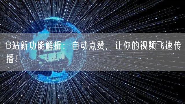 B站新功能解析：自动点赞，让你的视频飞速传播！