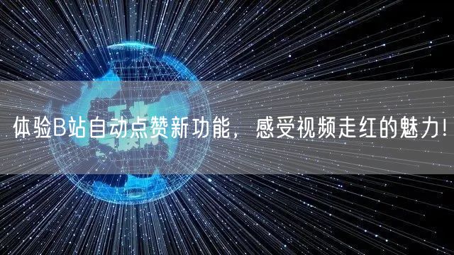 体验B站自动点赞新功能，感受视频走红的魅力！