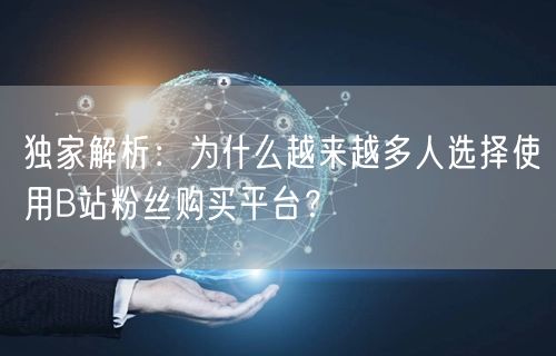 独家解析：为什么越来越多人选择使用B站粉丝购买平台？