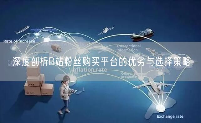 深度剖析B站粉丝购买平台的优劣与选择策略